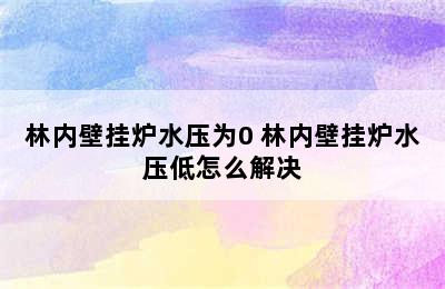 林内壁挂炉水压为0 林内壁挂炉水压低怎么解决